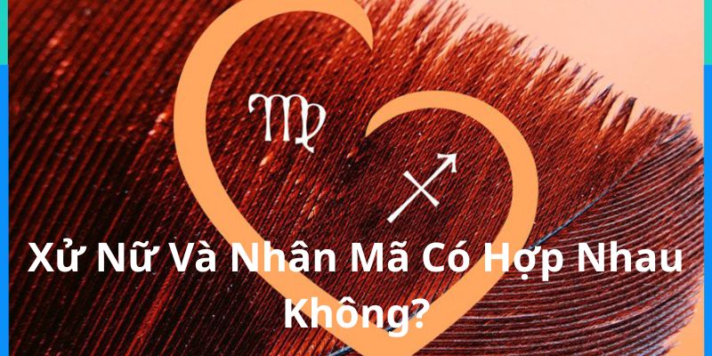 Xử Nữ Và Nhân Mã Có Hợp Nhau Không? Phân Tích Chi Tiết